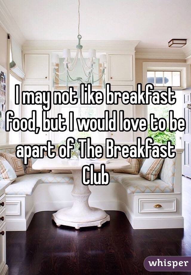 I may not like breakfast food, but I would love to be apart of The Breakfast Club