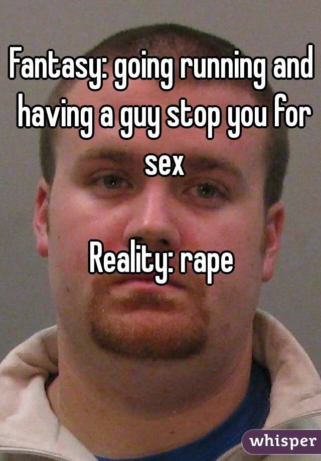 Fantasy: going running and having a guy stop you for sex

Reality: rape