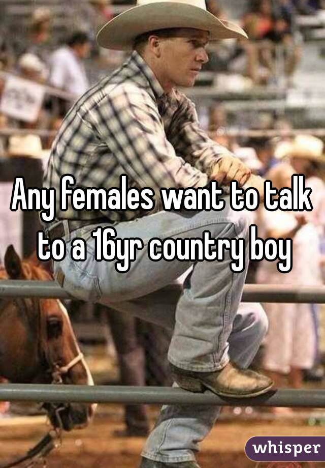Any females want to talk to a 16yr country boy