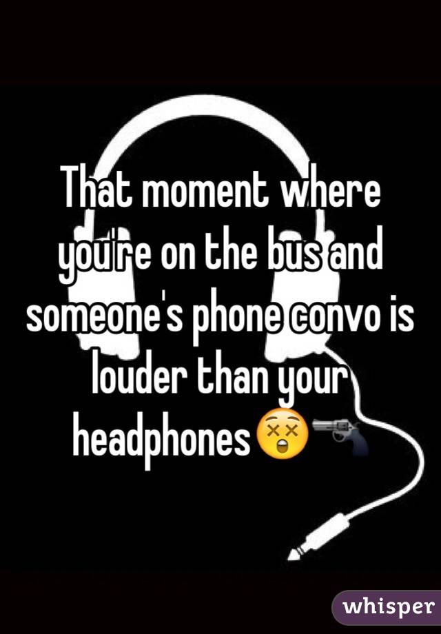 That moment where you're on the bus and someone's phone convo is louder than your headphones😲🔫