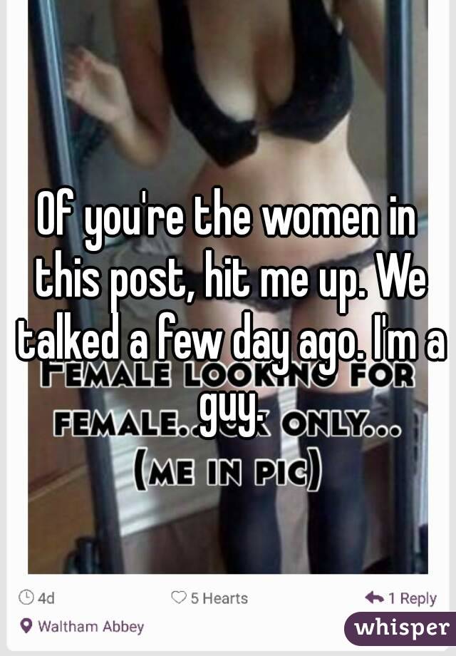 Of you're the women in this post, hit me up. We talked a few day ago. I'm a guy.