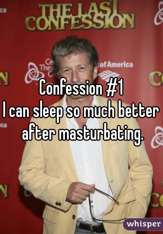 Confession #1
I can sleep so much better after masturbating.