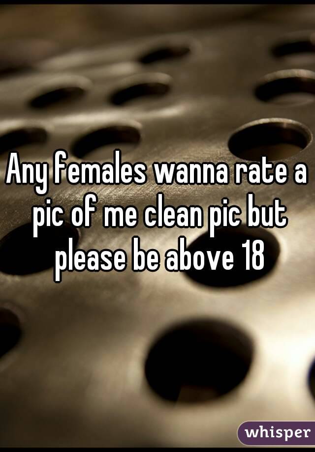 Any females wanna rate a pic of me clean pic but please be above 18