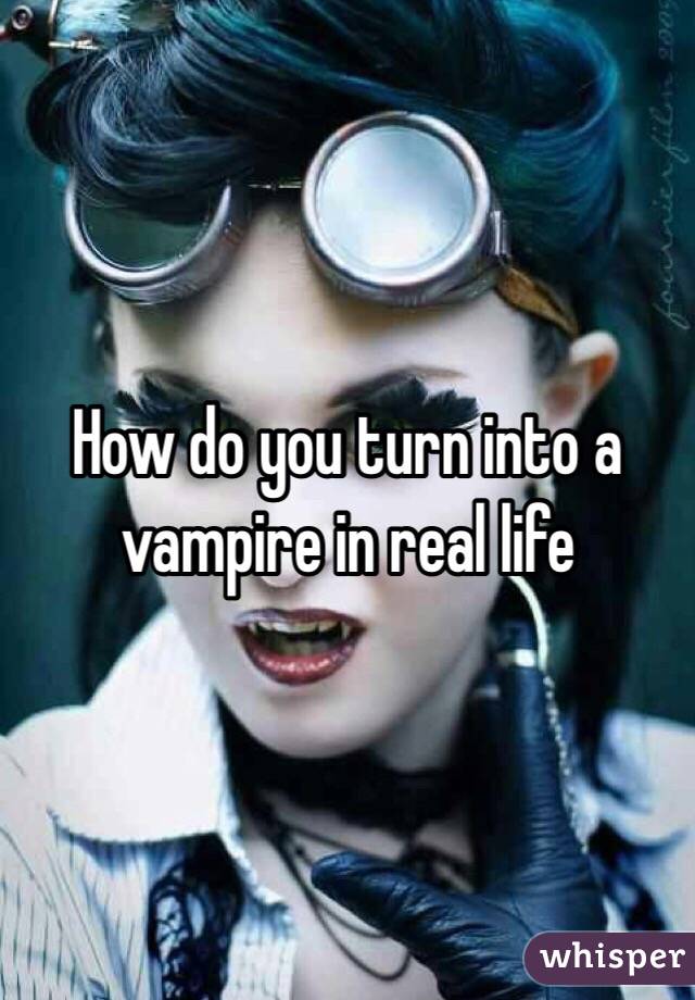 How do you turn into a vampire in real life 