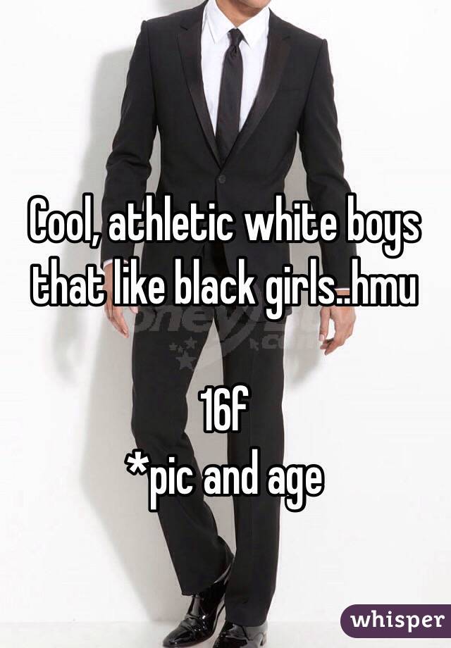 Cool, athletic white boys that like black girls..hmu

16f
*pic and age 