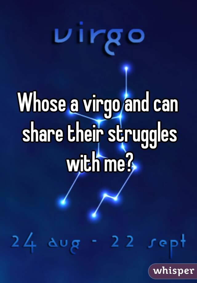 Whose a virgo and can share their struggles with me?