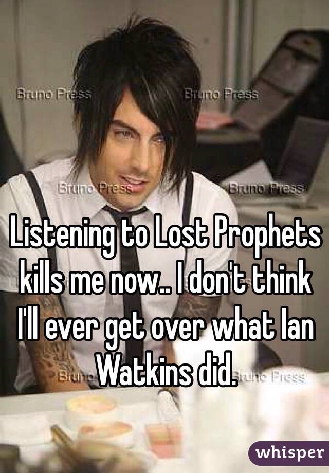 Listening to Lost Prophets kills me now.. I don't think I'll ever get over what Ian Watkins did.