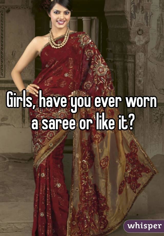 Girls, have you ever worn a saree or like it?