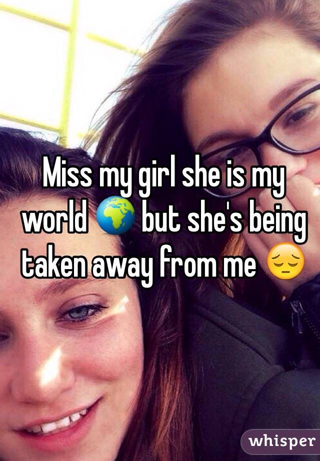 Miss my girl she is my world 🌍 but she's being taken away from me 😔