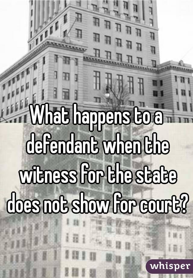 What happens to a defendant when the witness for the state does not show for court?