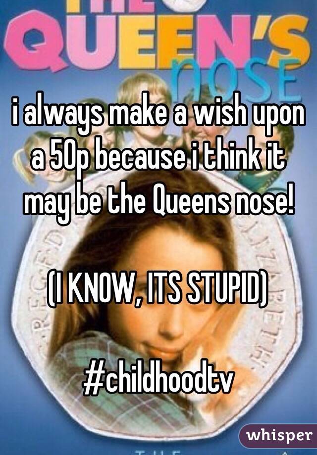 i always make a wish upon a 50p because i think it may be the Queens nose!

(I KNOW, ITS STUPID)

#childhoodtv