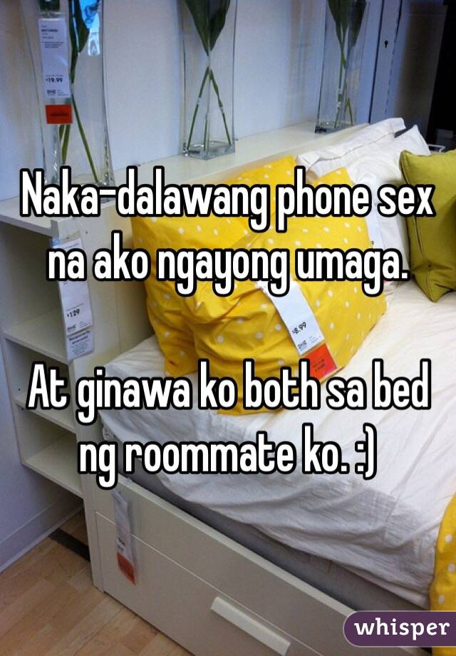 Naka-dalawang phone sex na ako ngayong umaga.

At ginawa ko both sa bed ng roommate ko. :)