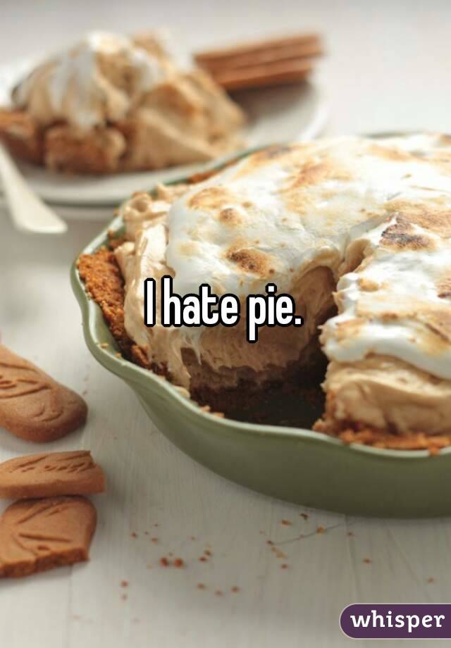 I hate pie.
