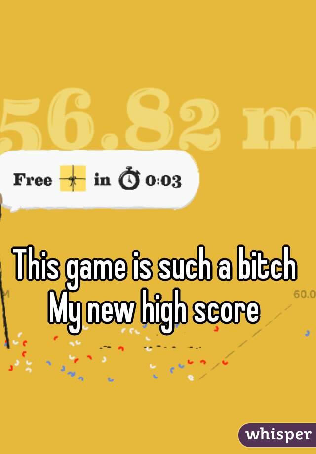 This game is such a bitch
My new high score