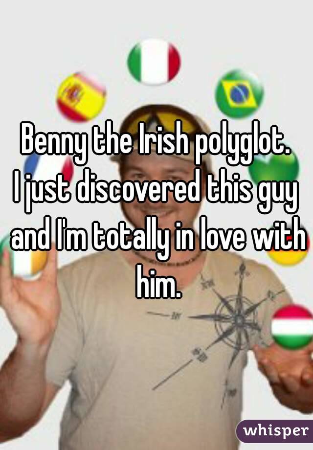 Benny the Irish polyglot.
I just discovered this guy and I'm totally in love with him.