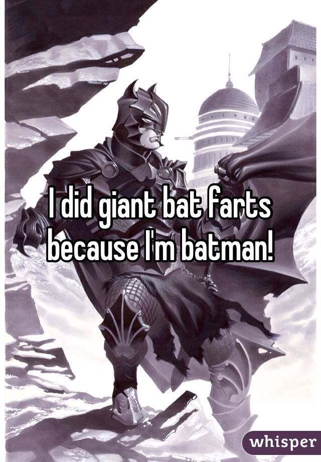 I did giant bat farts because I'm batman!