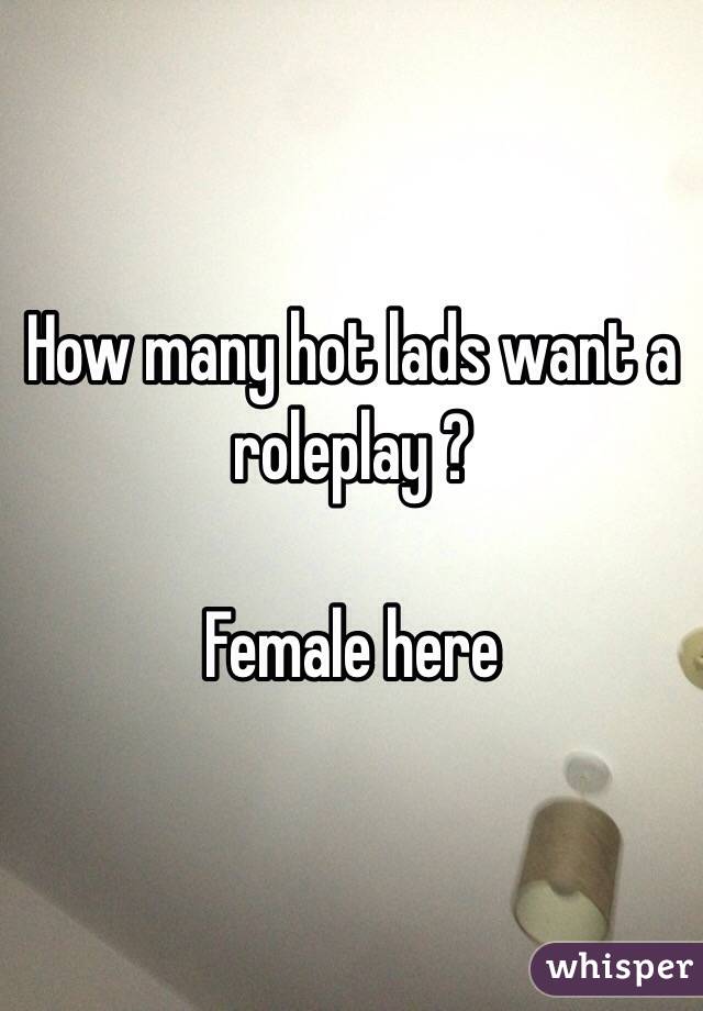 How many hot lads want a roleplay ? 

Female here 