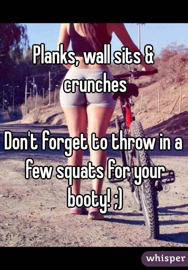 Planks, wall sits & crunches

Don't forget to throw in a few squats for your booty! ;)