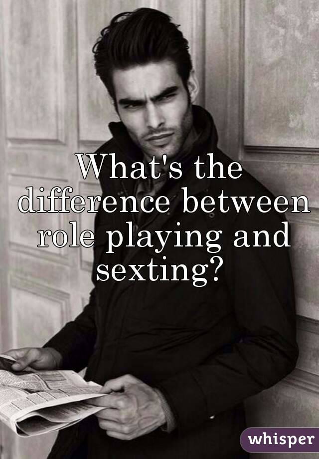 What's the difference between role playing and sexting? 