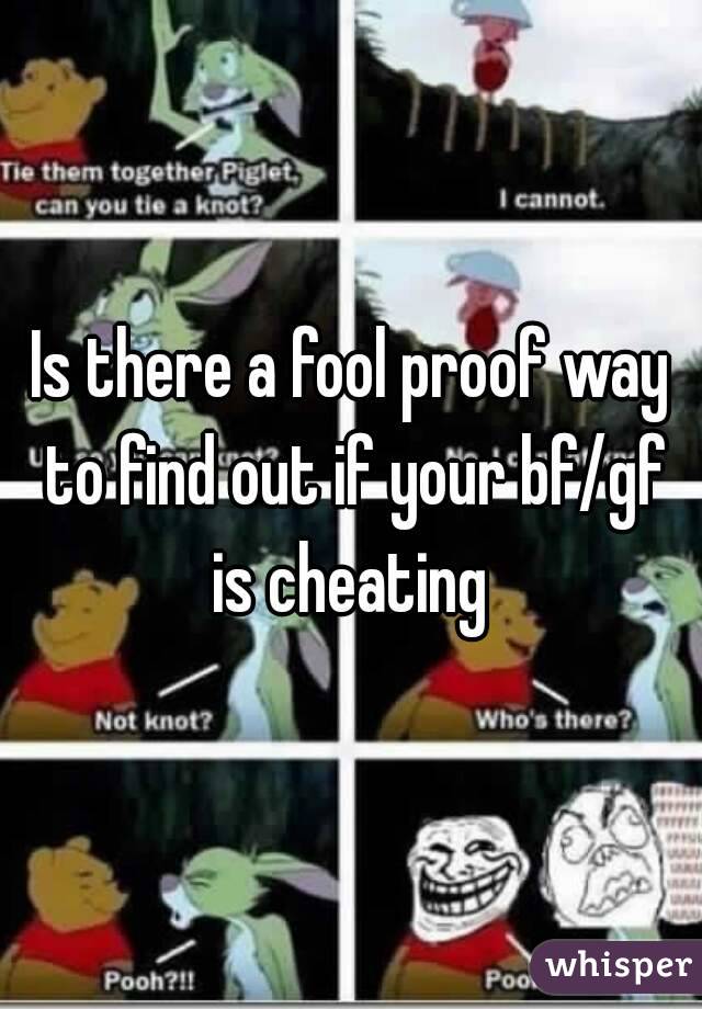Is there a fool proof way to find out if your bf/gf is cheating 