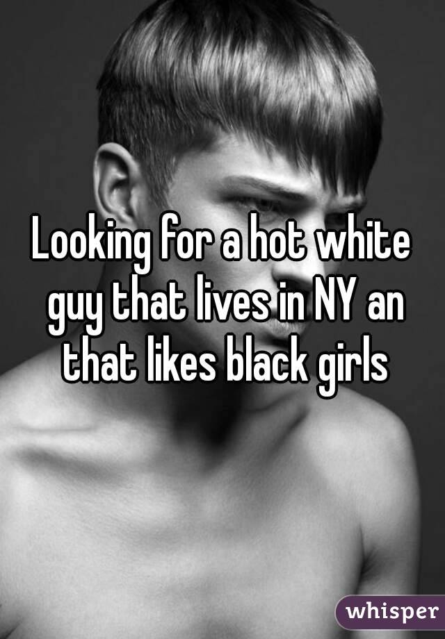 Looking for a hot white guy that lives in NY an that likes black girls