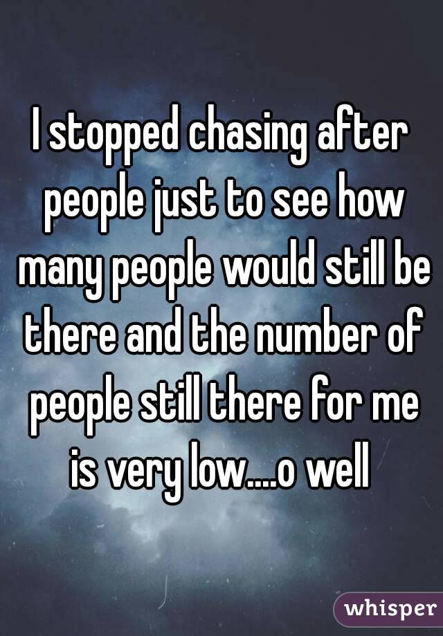 I stopped chasing after people just to see how many people would still be there and the number of people still there for me is very low....o well 