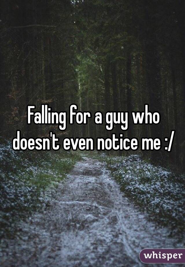 Falling for a guy who doesn't even notice me :/ 