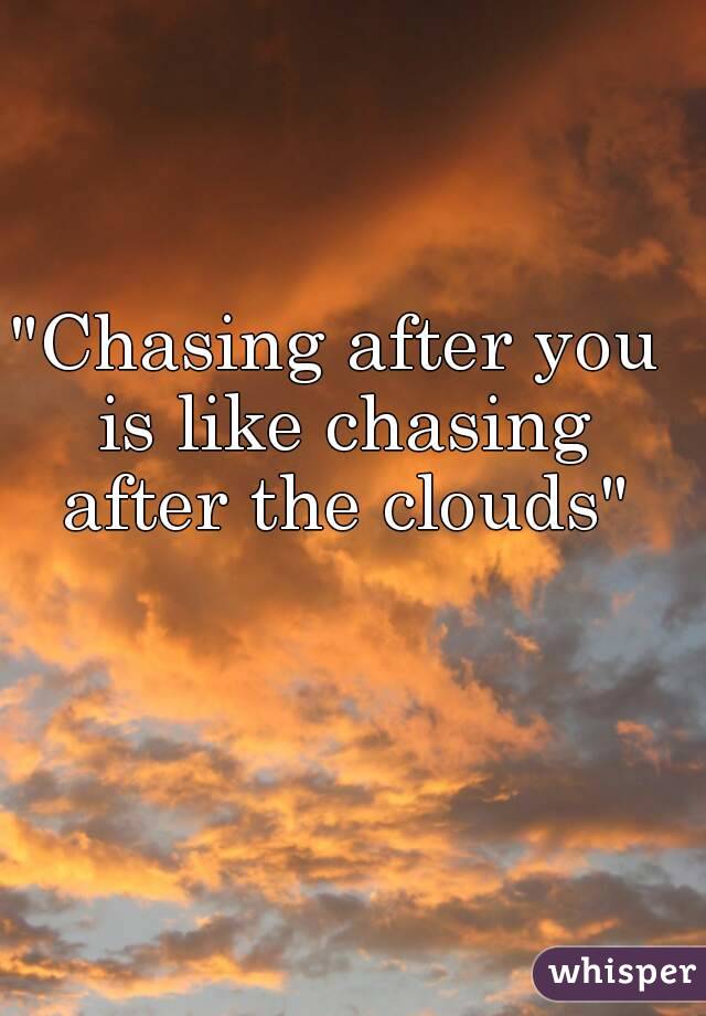 "Chasing after you is like chasing after the clouds"
