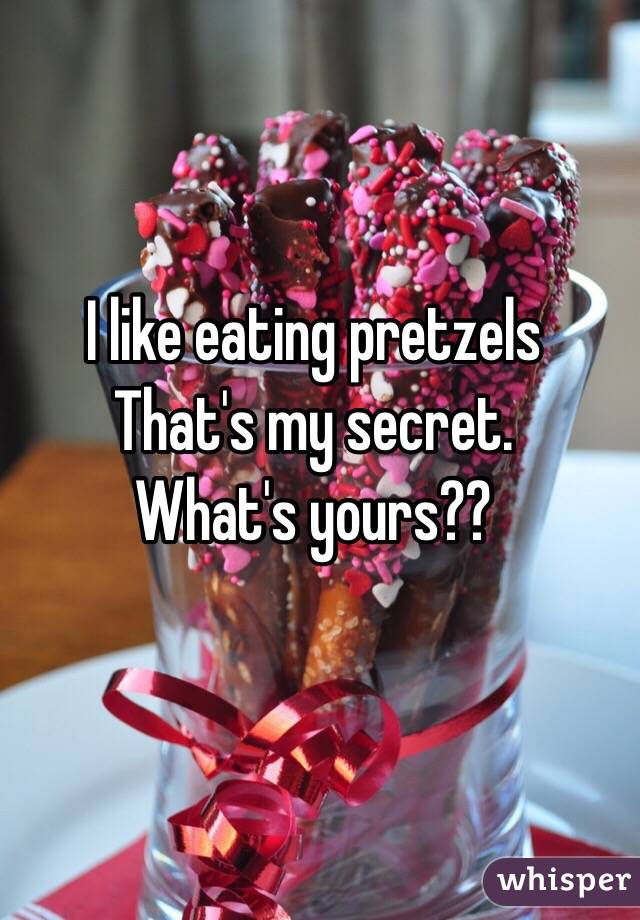 I like eating pretzels
That's my secret.
What's yours??