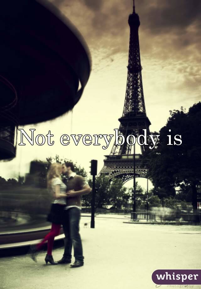 Not everybody is