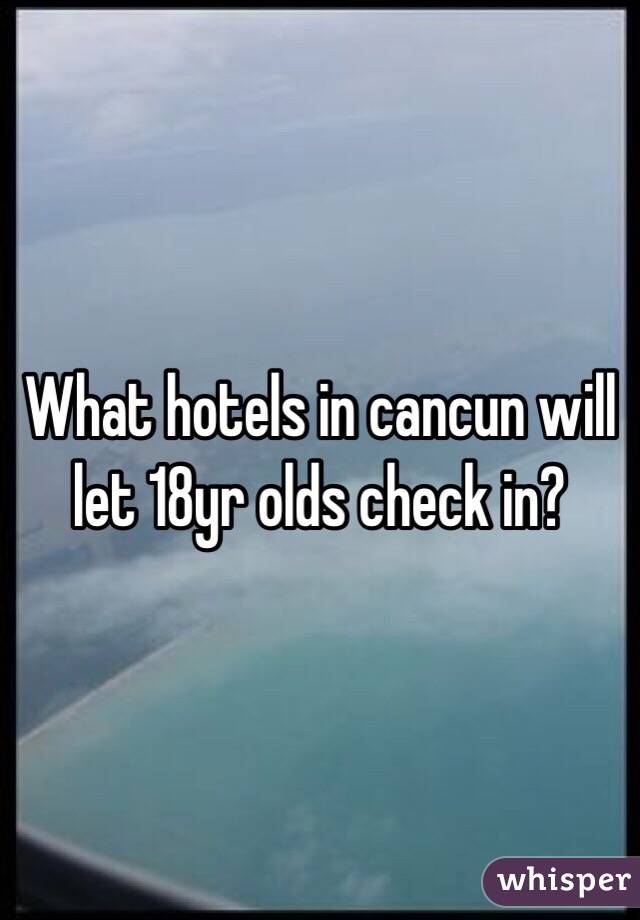 What hotels in cancun will let 18yr olds check in?