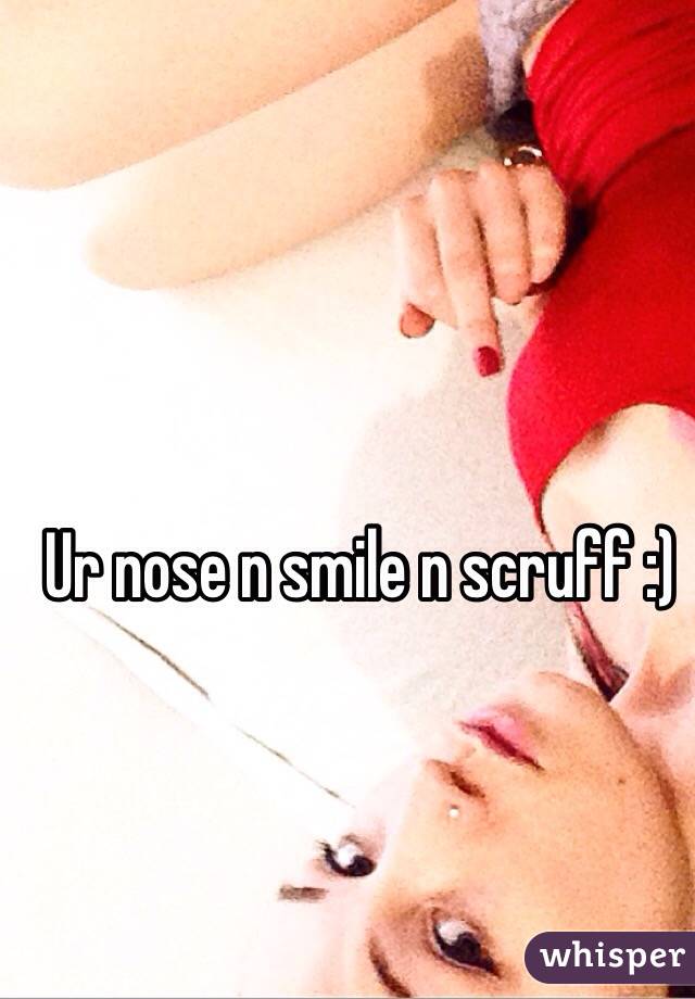 Ur nose n smile n scruff :)