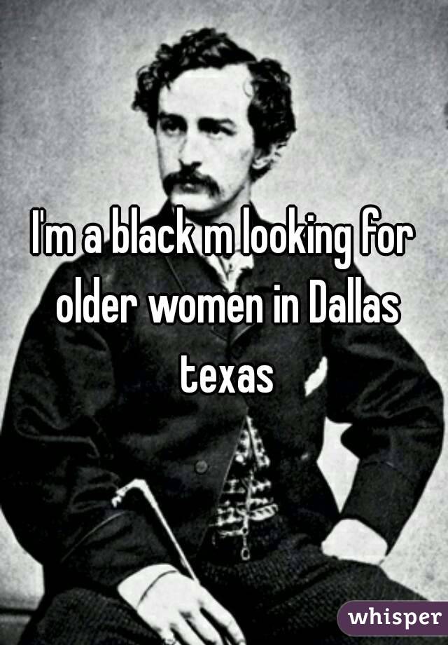 I'm a black m looking for older women in Dallas texas