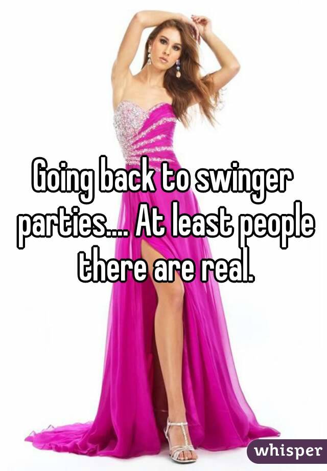 Going back to swinger parties.... At least people there are real.