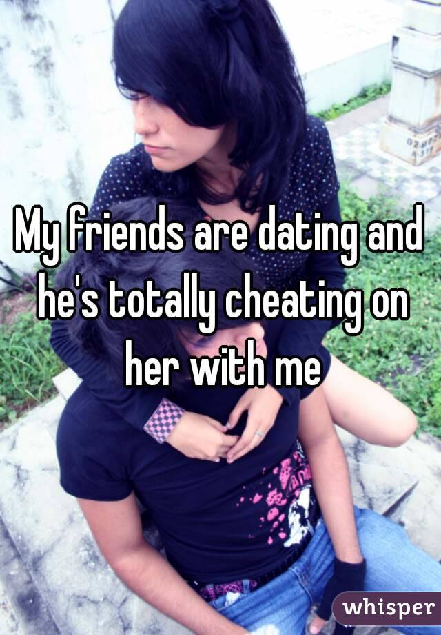 My friends are dating and he's totally cheating on her with me