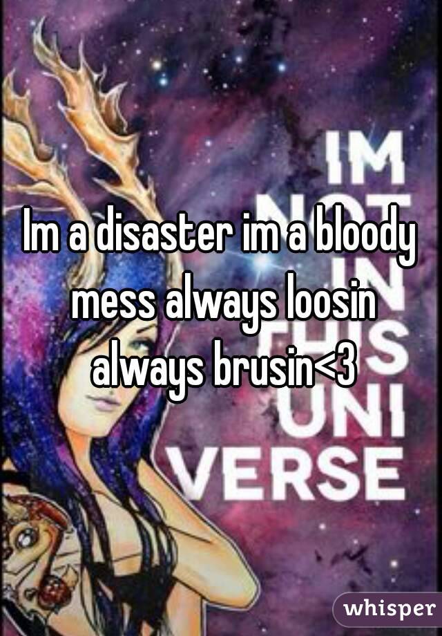 Im a disaster im a bloody mess always loosin always brusin<3