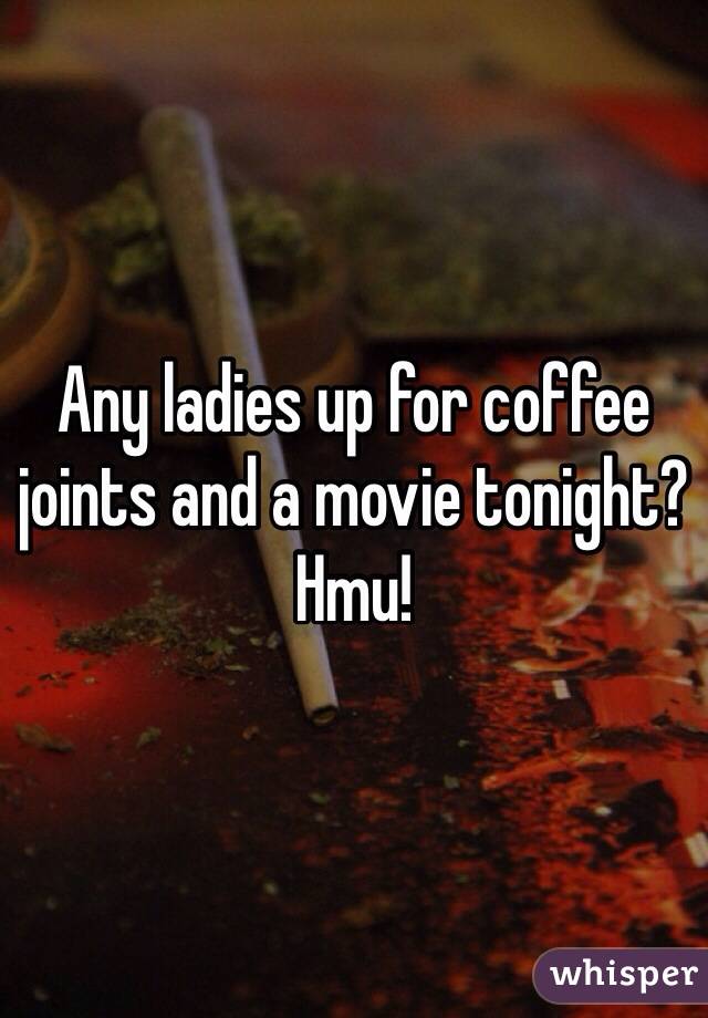 Any ladies up for coffee joints and a movie tonight?  Hmu!