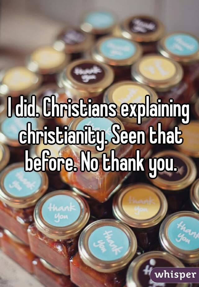 I did. Christians explaining christianity. Seen that before. No thank you.