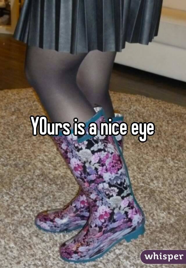 YOurs is a nice eye