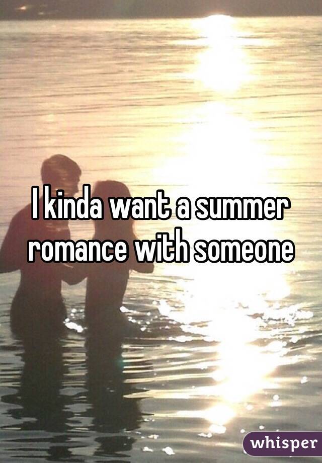 I kinda want a summer romance with someone 