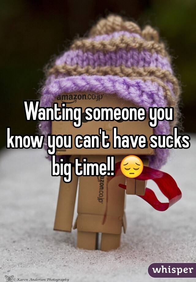 Wanting someone you know you can't have sucks big time!! 😔