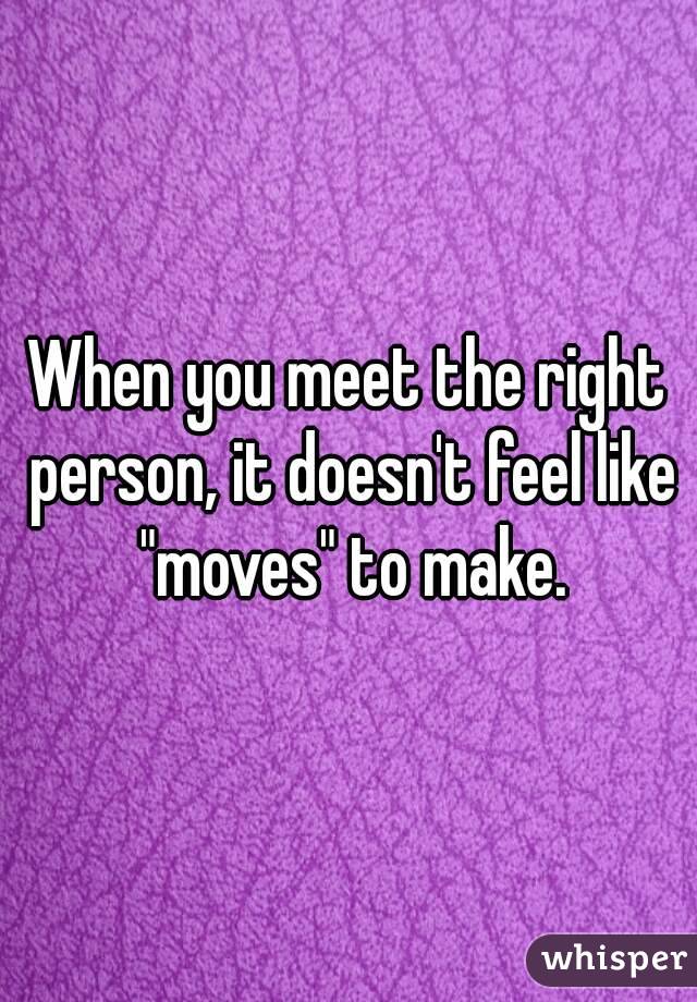When you meet the right person, it doesn't feel like "moves" to make.