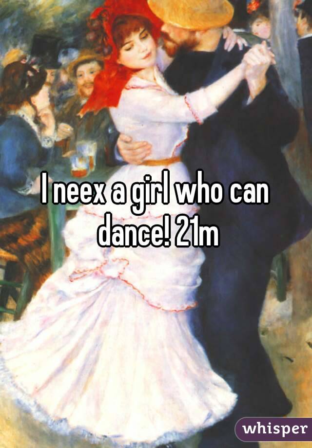 I neex a girl who can dance! 21m