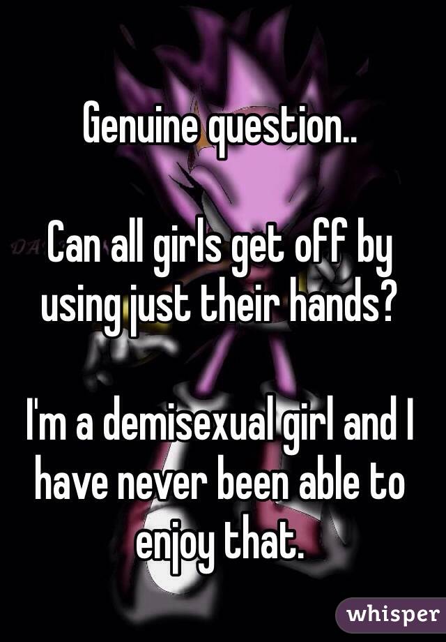 Genuine question..

Can all girls get off by using just their hands?

I'm a demisexual girl and I have never been able to enjoy that.