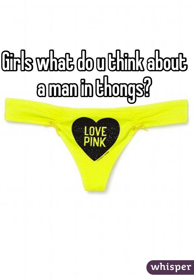 Girls what do u think about a man in thongs? 