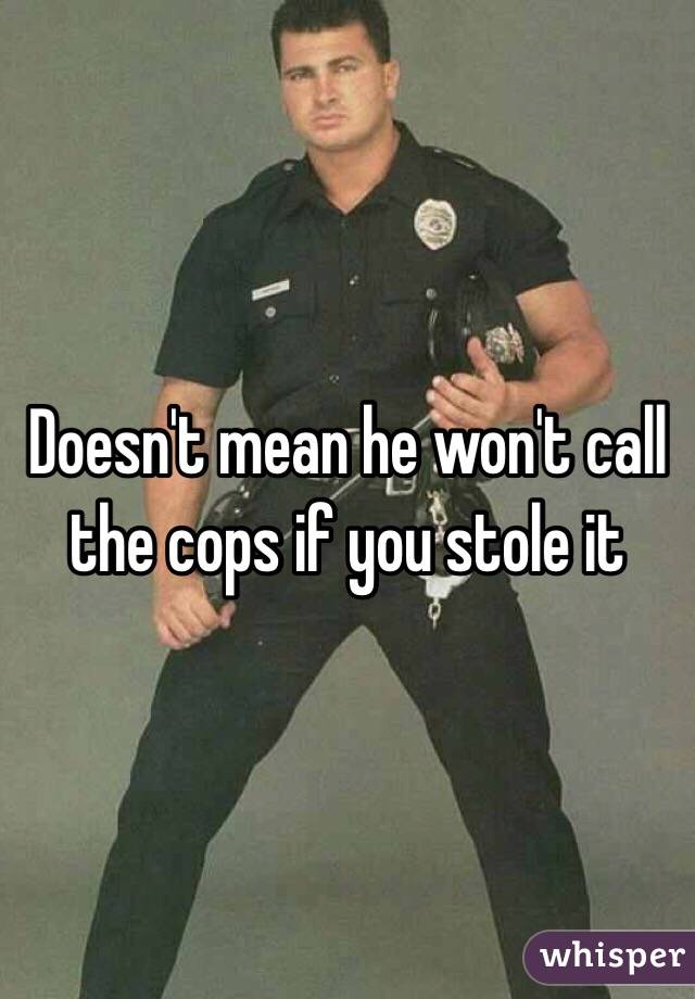 Doesn't mean he won't call the cops if you stole it