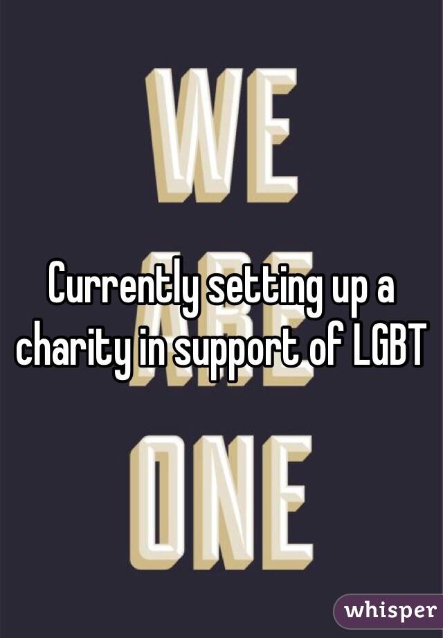 Currently setting up a charity in support of LGBT
