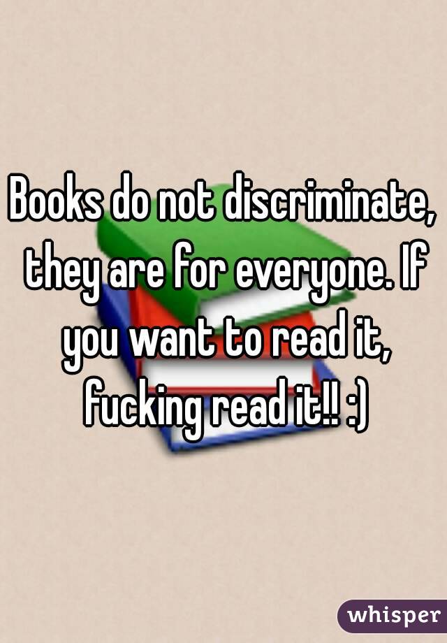 Books do not discriminate, they are for everyone. If you want to read it, fucking read it!! :)