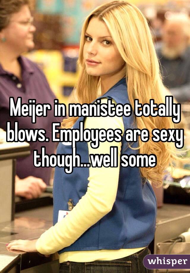 Meijer in manistee totally blows. Employees are sexy though...well some 