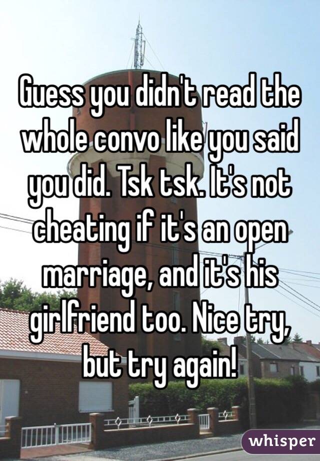 Guess you didn't read the whole convo like you said you did. Tsk tsk. It's not cheating if it's an open marriage, and it's his girlfriend too. Nice try, but try again! 